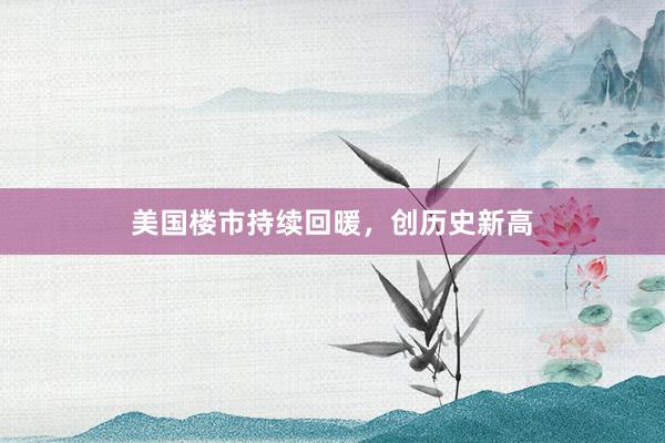 美国楼市持续回暖，创历史新高