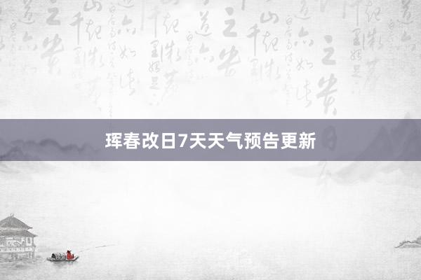 珲春改日7天天气预告更新