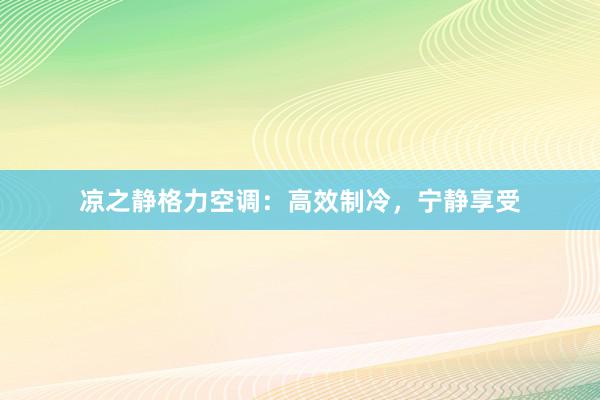 凉之静格力空调：高效制冷，宁静享受