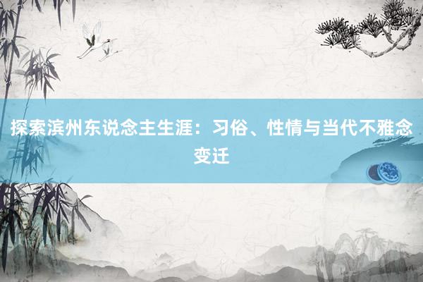 探索滨州东说念主生涯：习俗、性情与当代不雅念变迁